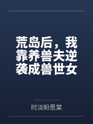 荒岛后,我靠养兽夫逆袭成兽世女帝 荒岛后,我靠养兽夫逆袭成兽世女帝